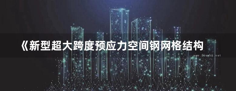 《新型超大跨度预应力空间钢网格结构 》马克俭 编  2011年版